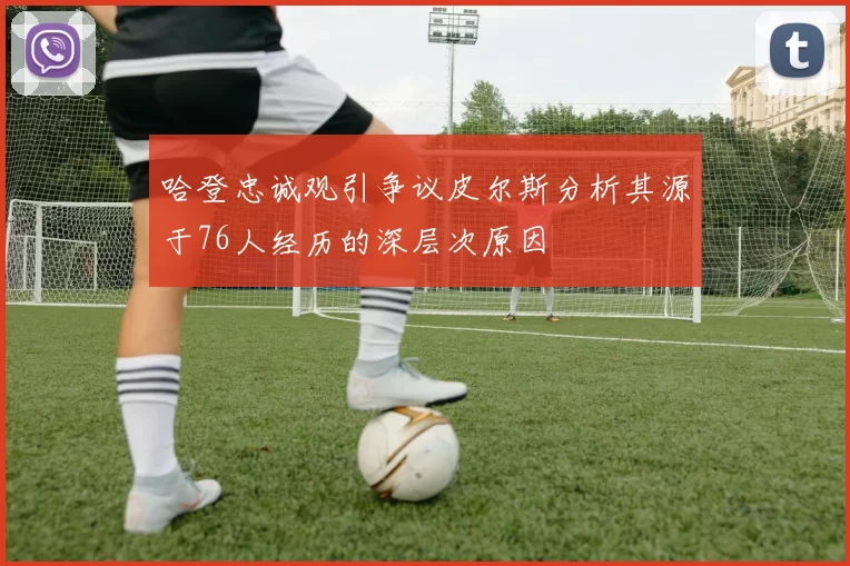 哈登忠诚观引争议皮尔斯分析其源于76人经历的深层次原因