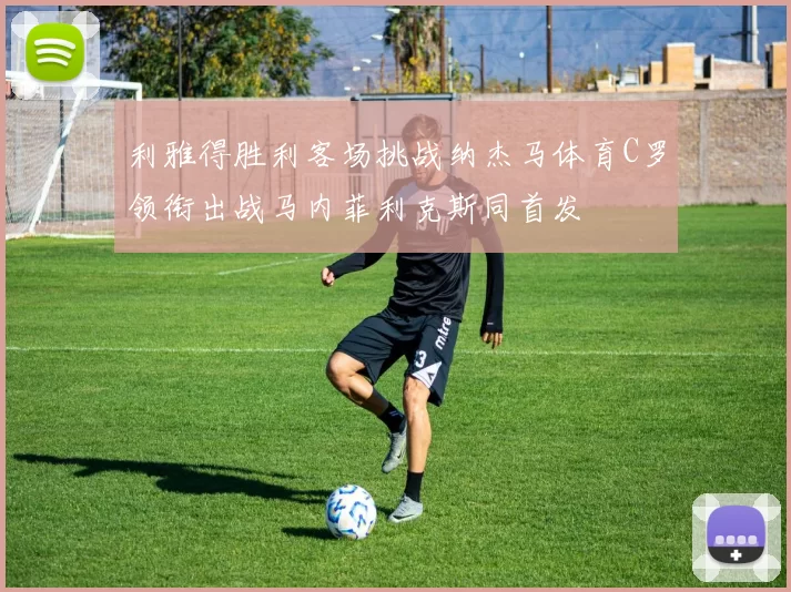 利雅得胜利客场挑战纳杰马体育C罗领衔出战马内菲利克斯同首发