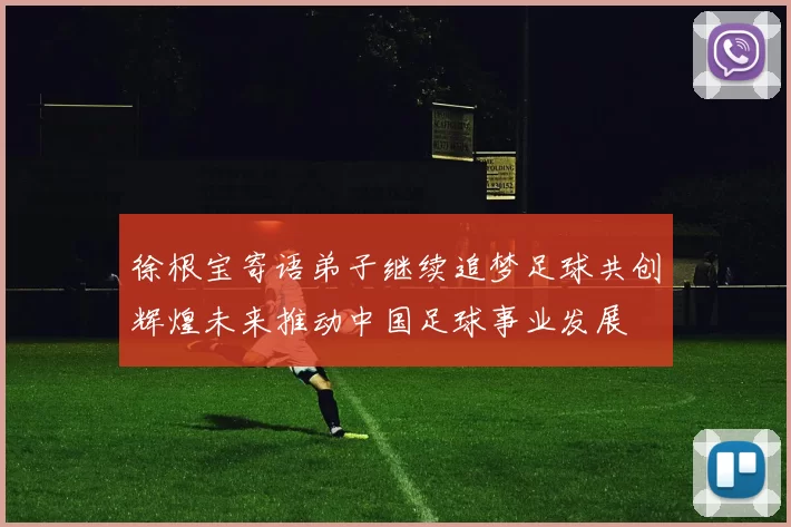 徐根宝寄语弟子继续追梦足球共创辉煌未来推动中国足球事业发展