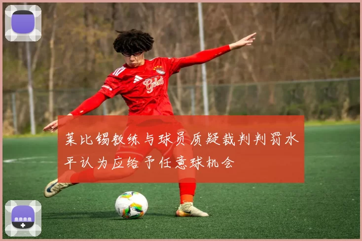 莱比锡教练与球员质疑裁判判罚水平认为应给予任意球机会