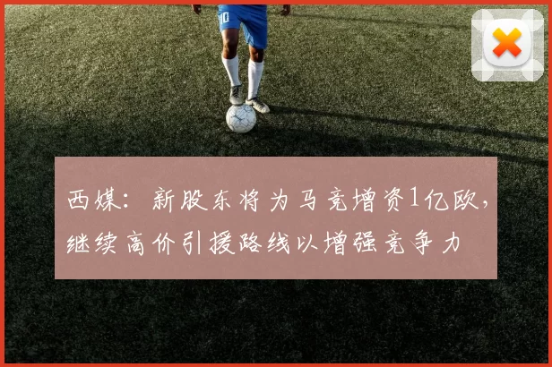 西媒：新股东将为马竞增资1亿欧，继续高价引援路线以增强竞争力