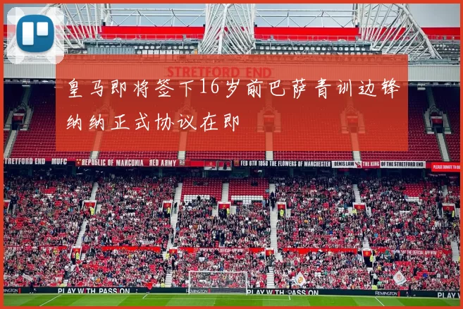 皇马即将签下16岁前巴萨青训边锋纳纳正式协议在即