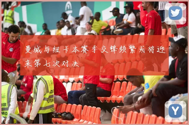 曼城与纽卡本赛季交锋频繁或将迎来第七次对决