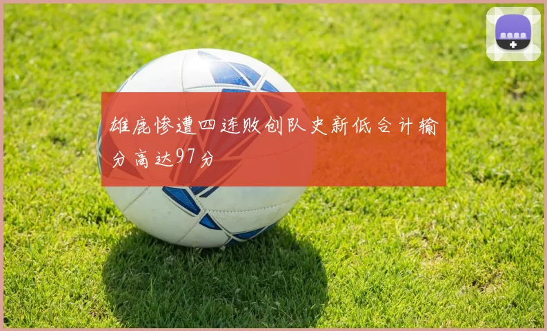 雄鹿惨遭四连败创队史新低合计输分高达97分