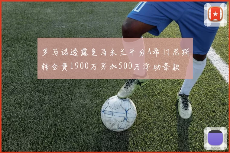 罗马诺透露皇马米兰平分A希门尼斯转会费1900万另加500万浮动条款